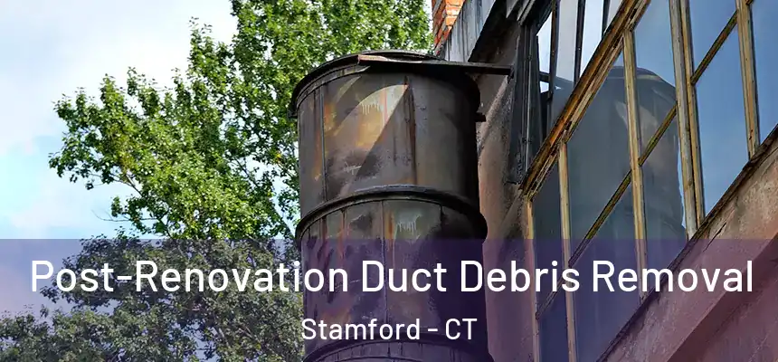  Post-Renovation Duct Debris Removal Stamford - CT